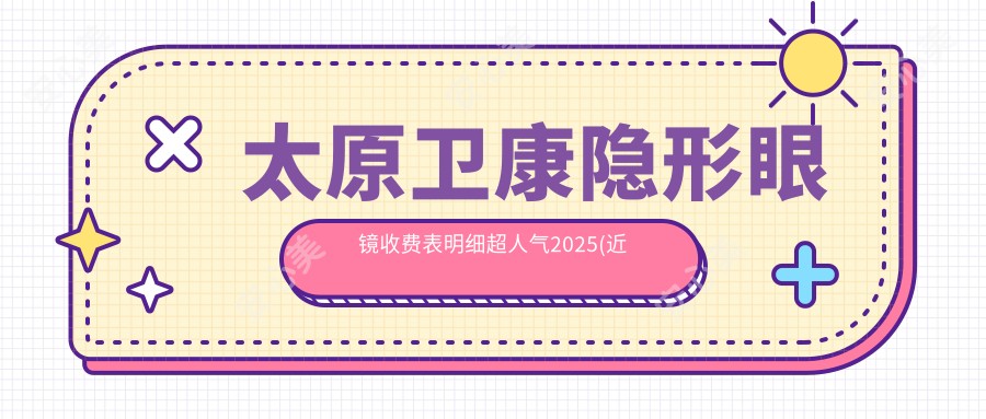 太原卫康隐形眼镜收费表明细超人气2025(近半年均价为:20元)