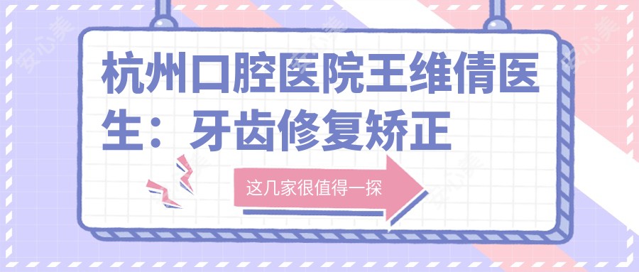 杭州口腔医院王维倩医生:牙齿修复矫正美白医生坐镇上城区