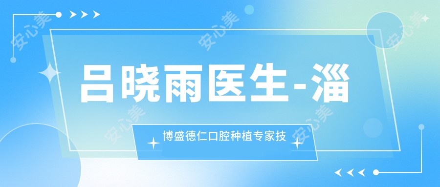 吕晓雨医生-淄博盛德仁口腔种植医生技术精细经验比较丰富