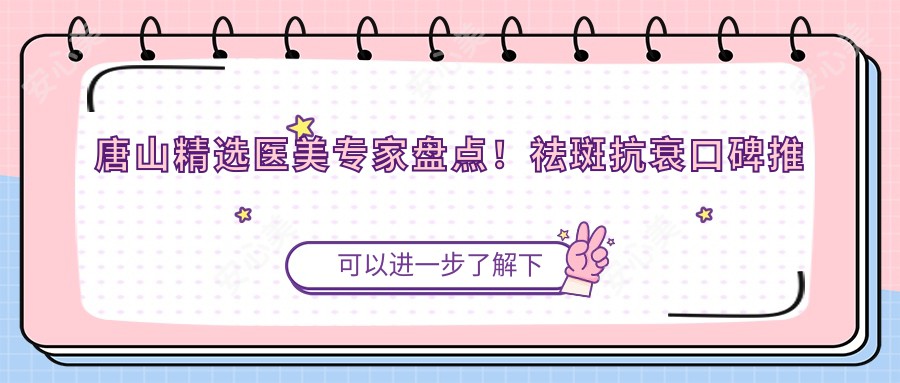 唐山精选医美医生盘点!祛斑抗衰口碑推荐,打造年轻美肌!