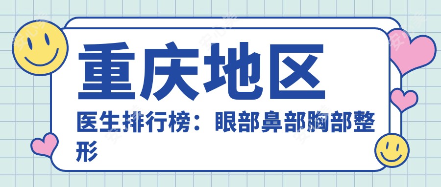 重庆地区医生排行榜:眼部鼻部胸部整形及抗衰老推荐