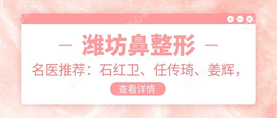潍坊鼻整形名医推荐:石红卫、任传琦、姜辉,精通鼻综合、修复及塑形