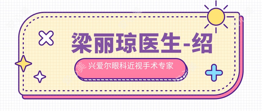 梁丽琼医生-绍兴爱尔眼科近视手术医生技术扎实口碑好