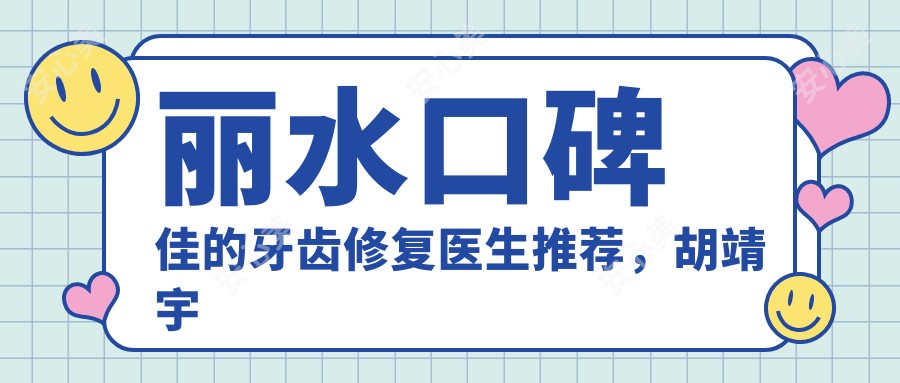丽水口碑佳的牙齿修复医生推荐,胡靖宇与方剑锋位列其中