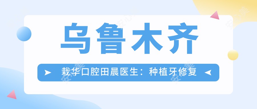 乌鲁木齐栽华口腔田晨医生:种植牙修复与牙周治疗医生