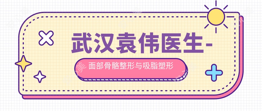 武汉袁伟医生-面部骨骼整形与吸脂塑形医生30年匠心技艺