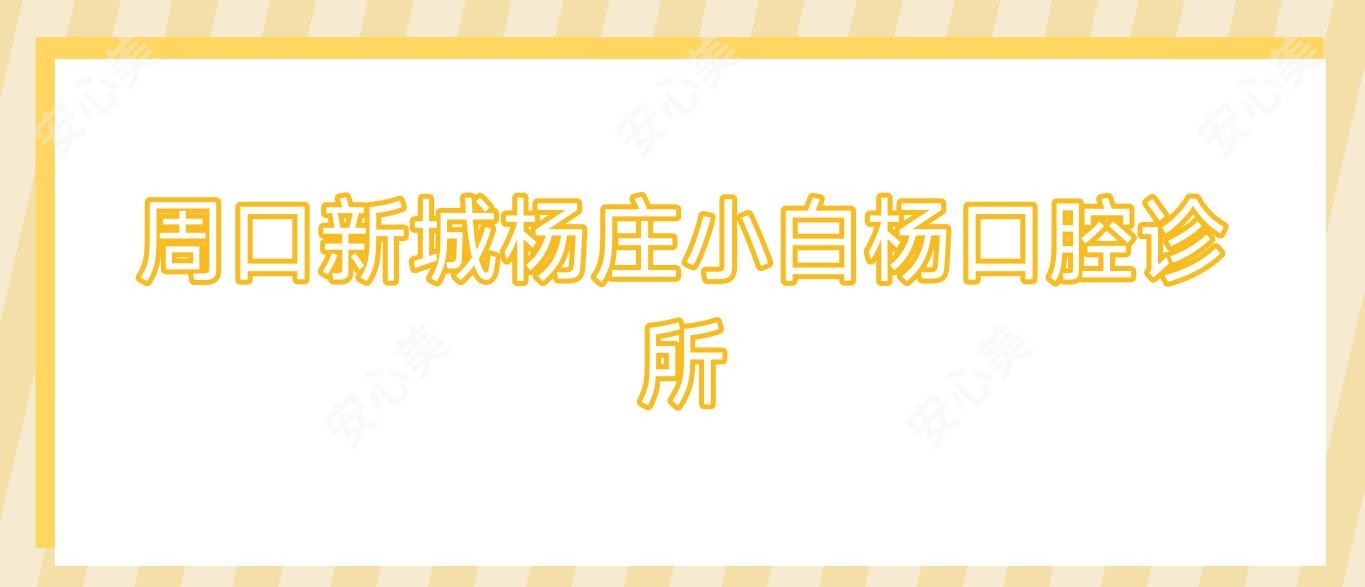 周口新城杨庄小白杨口腔诊所