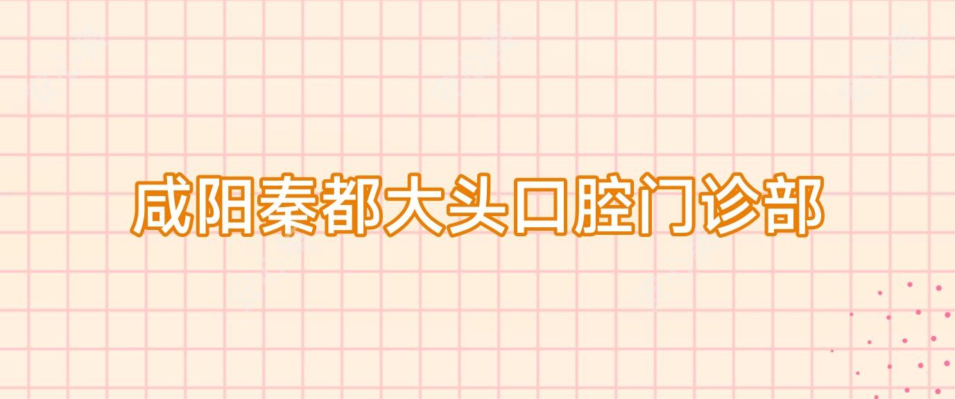 咸阳秦都大头口腔门诊部
