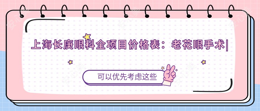 上海长庚眼科全项目价格表:老花眼手术|白内障治疗|全飞秒激光|散光矫正|ICL晶体植入|近视手术费用详览