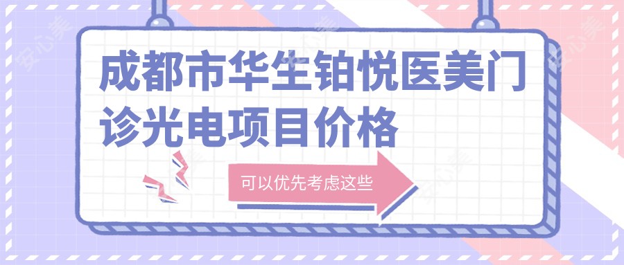 成都市华生铂悦医美门诊光电项目价格揭秘:光子嫩肤2K+ 1K+ 热玛吉3K+