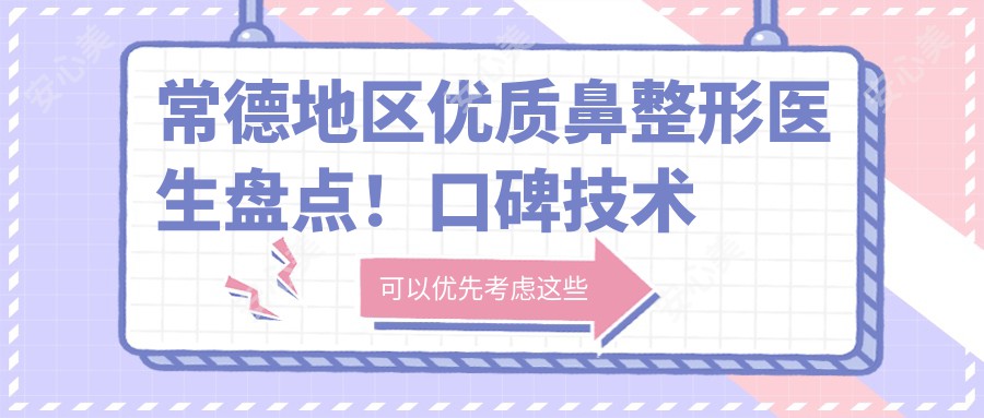常德地区优质鼻整形医生盘点!口碑技术双在线,网友力荐!
