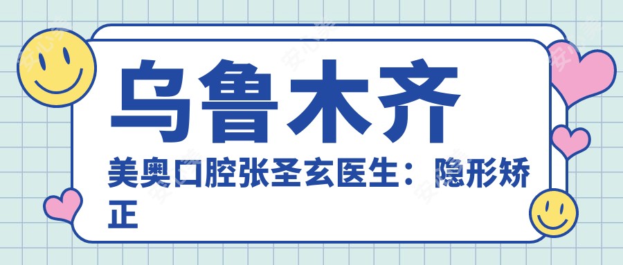 乌鲁木齐美奥口腔张圣玄医生：隐形矫正与牙齿美容医生