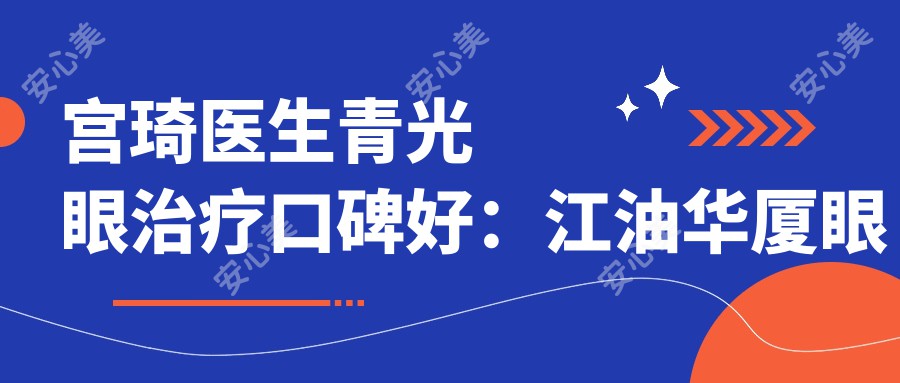 宫琦医生青光眼治疗口碑好：江油华厦眼科医院宫琦医生眼科疑难病症经验比较丰富