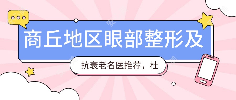 商丘地区眼部整形及抗衰老名医推荐,杜宏安中磊袁磊等医生领衔