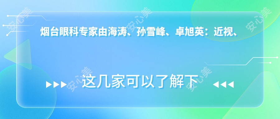 烟台眼科医生由海涛、孙雪峰、卓旭英:近视、白内障及弱视矫正手术如何?