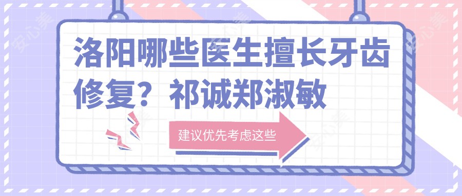 洛阳哪些医生擅长牙齿修复?祁诚郑淑敏张刚等医生备受推崇