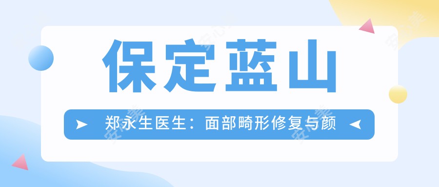 保定蓝山郑永生医生:面部畸形修复与颜面器官再造有名医生