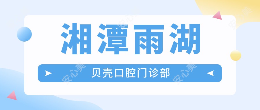 湘潭雨湖贝壳口腔门诊部