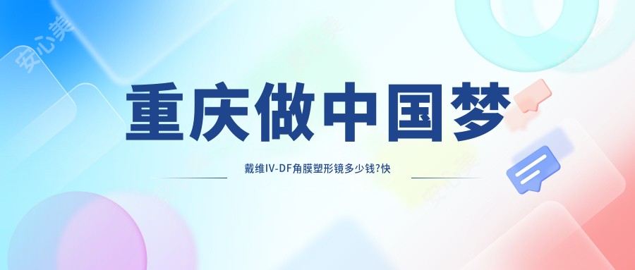 重庆做国内梦戴维IV-DF角膜塑形镜多少钱?快看荷兰Dreamlite定制片角膜塑形镜和韩国露晰得(Lucid)散光片角膜塑形镜价目单