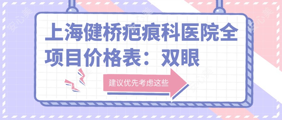 上海健桥疤痕科医院全项目价格表:双眼皮开眼角2800+|眼轮廓吸脂6800+|隆胸假体隆鼻实惠