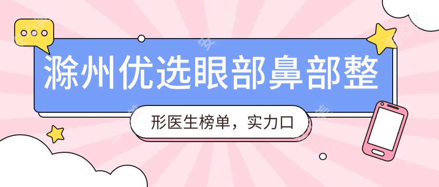 滁州优选眼部鼻部整形医生榜单,实力口碑双重确保!