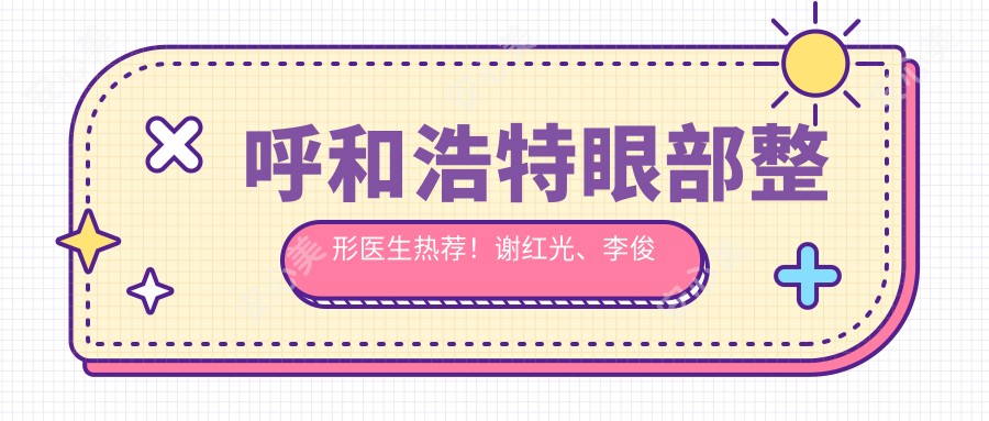 呼和浩特眼部整形医生热荐！谢红光、李俊丽技术带领！