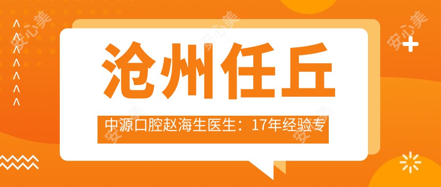 沧州任丘中源口腔赵海生医生:17年经验专攻牙齿修复与瓷贴面