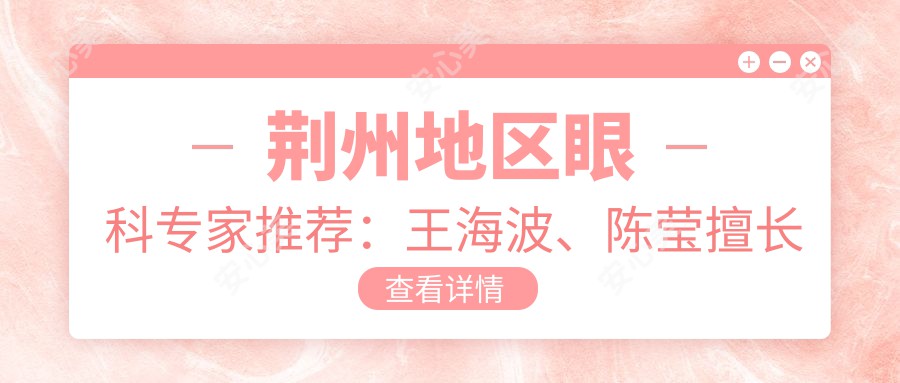 荆州地区眼科医生推荐:王海波、陈莹擅长眼部晶体植入手术信息