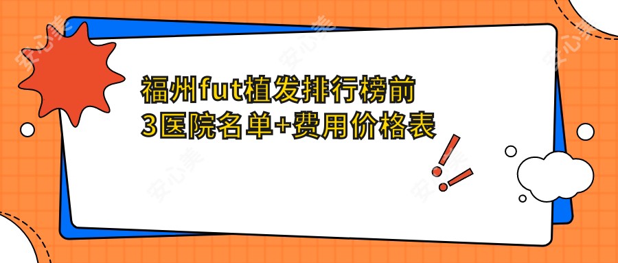 福州fut植发排行榜前3医院名单+费用价格表展示!技术好经验比较丰富