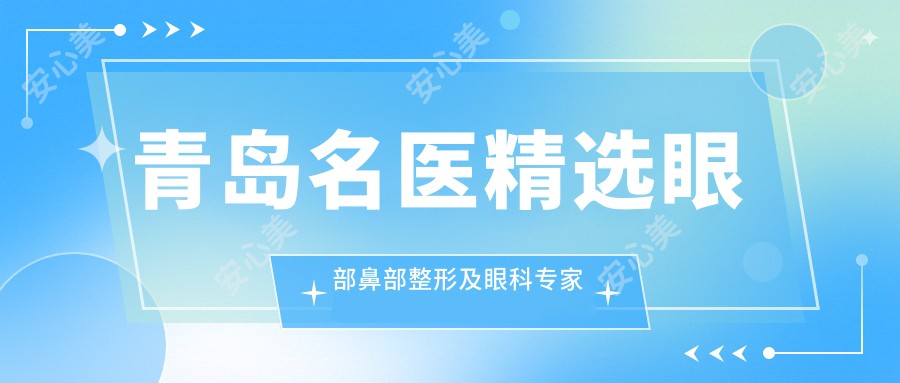 青岛名医精选眼部鼻部整形及眼科医生推荐