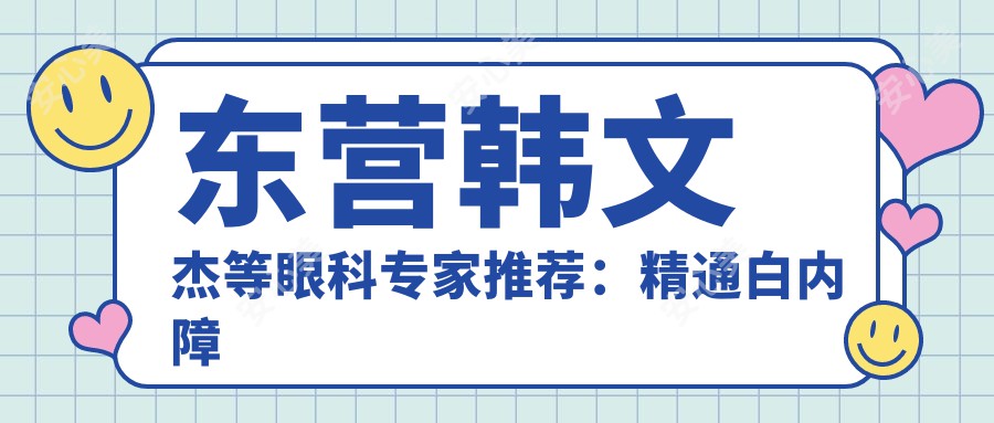 东营韩文杰等眼科医生推荐:精通白内障手术 青光眼 近视眼矫正,技术口碑双优