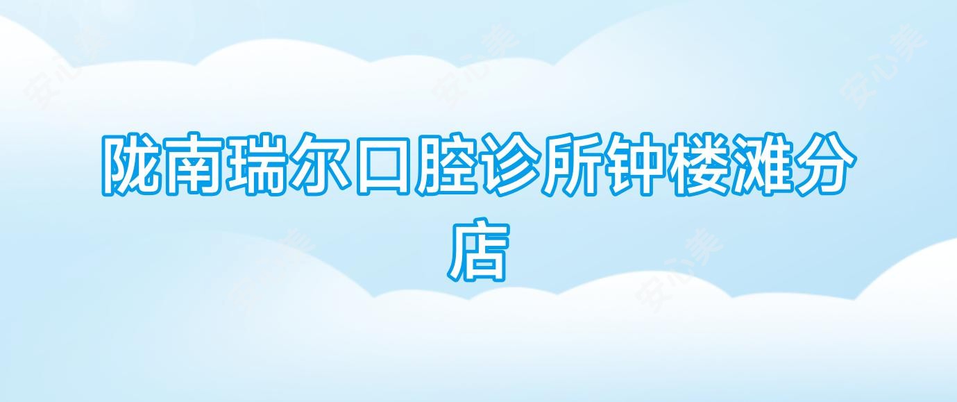 陇南瑞尔口腔诊所钟楼滩分店