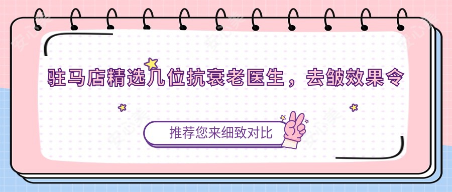 驻马店精选几位抗衰老医生，去皱疗效令人赞叹