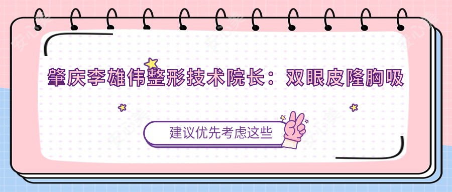 肇庆李雄伟整形技术院长:双眼皮隆胸吸脂实例丰富,个性化定制美眼美胸方案