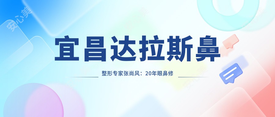宜昌鼻整形医生张尚风:20年眼鼻修复经验,国内外峰会认证医师