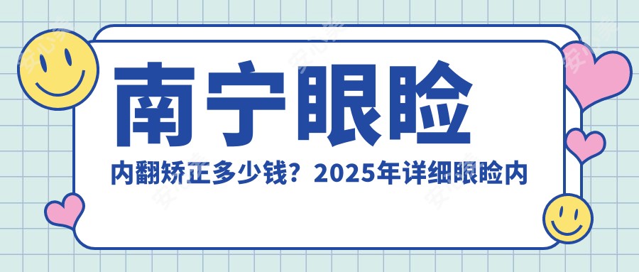 南宁眼睑内翻矫正多少钱?2025年详细眼睑内翻矫正价目单