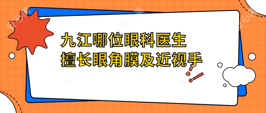 九江哪位眼科医生擅长眼角膜及近视手术?爱尔眼科李红鸣、谭桂英备受推荐