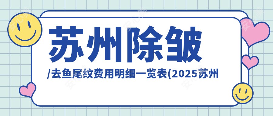 苏州除皱/去鱼尾纹费用明细一览表(2025苏州除皱除皱均价为：8490元)