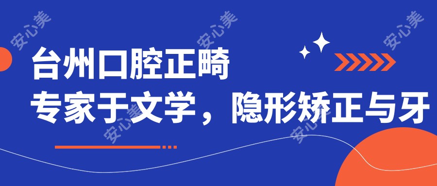 台州口腔正畸医生于文学,隐形矫正与牙齿修复的有名医师