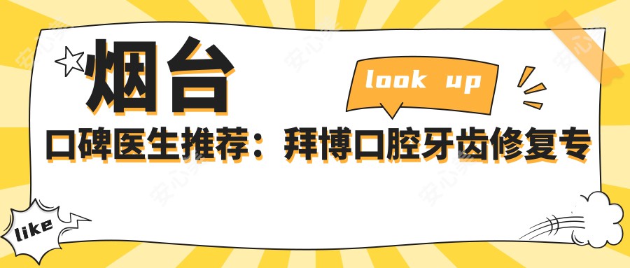烟台口碑医生推荐:拜博口腔牙齿修复医生名单参考