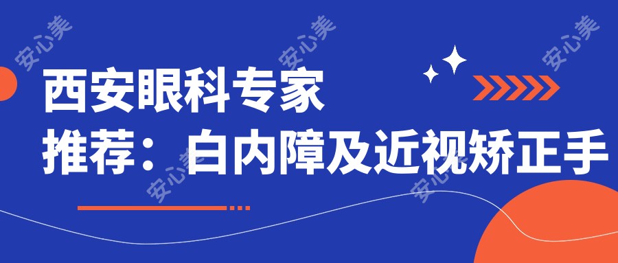 西安眼科医生推荐：白内障及近视矫正手术高手云集，姚国敏、陶辉、蒋海翔等名医详解！