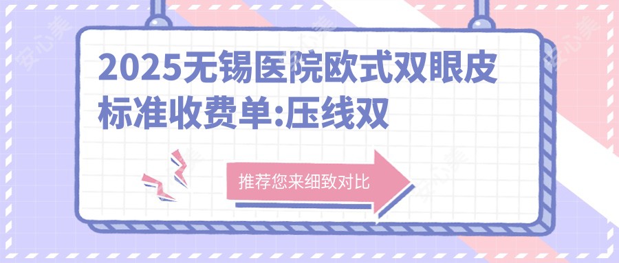 2025无锡医院欧范双眼皮标准收费单:压线双眼皮1万+|双眼皮3.5千+|韩国双眼皮6.3千+