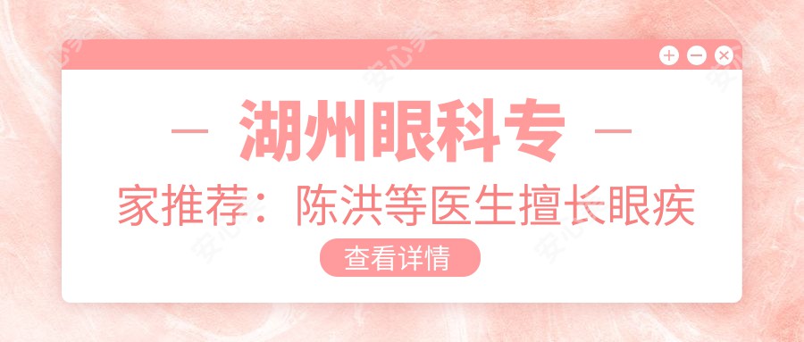 湖州眼科医生推荐:陈洪等医生擅长眼疾治疗