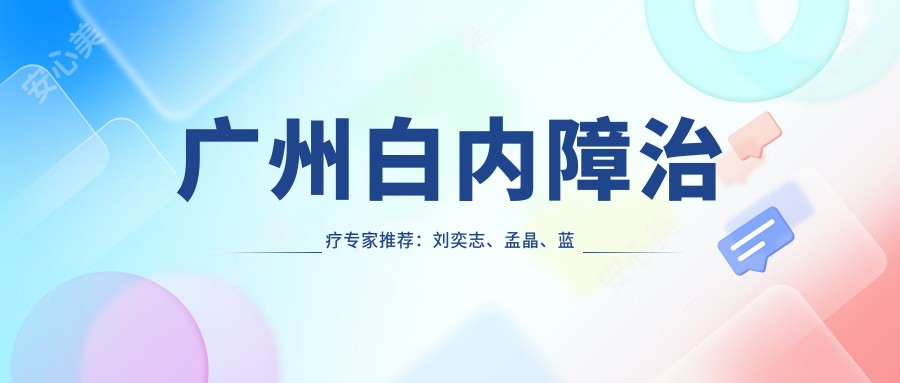 广州白内障治疗医生推荐:刘奕志、孟晶、蓝剑青技术精细