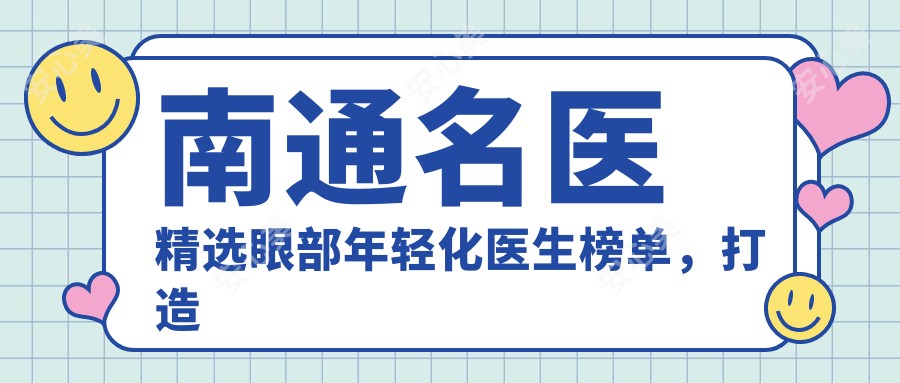 南通名医精选眼部年轻化医生榜单,打造明眸新选择