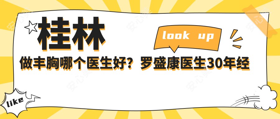 桂林做丰胸哪个医生好?罗盛康医生30年经验,2C双平面技术自然无痕!附医院预约方式