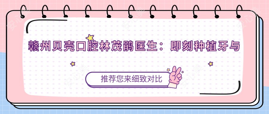 赣州贝壳口腔林茂鹃医生:即刻种植牙与美学修复医生解析