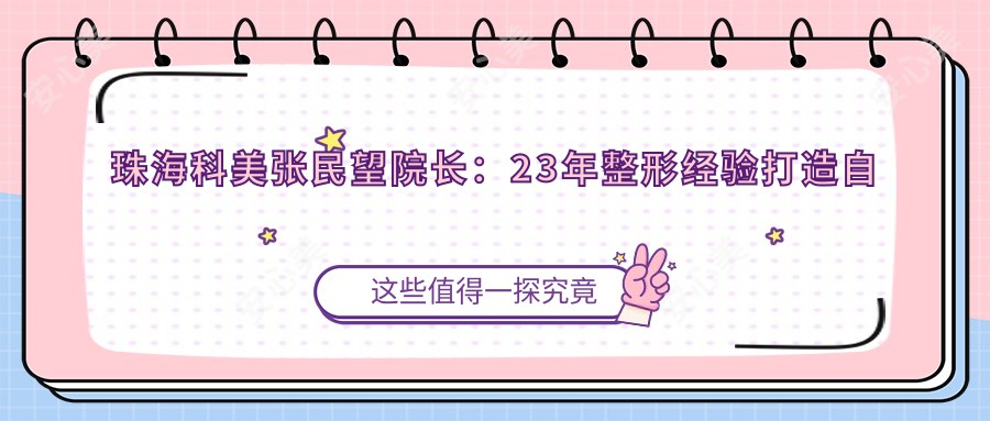 珠海科美张民望院长:23年整形经验打造自然双眼皮与自体脂肪隆胸