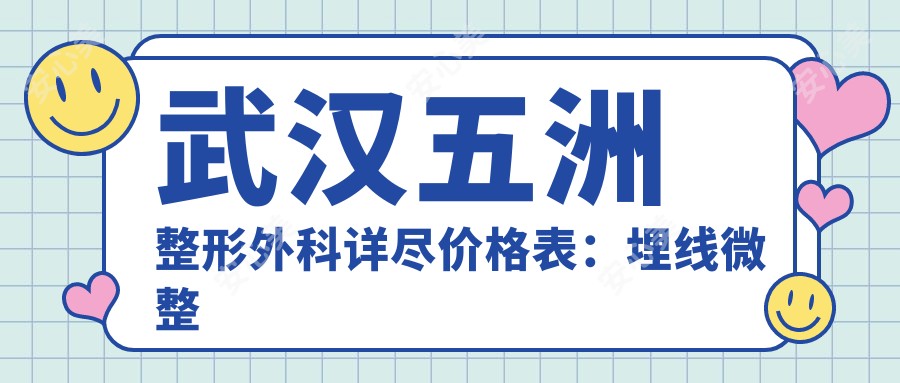 武汉五洲整形外科详尽价格表:埋线微整至隆胸再造,多面项目费用一览