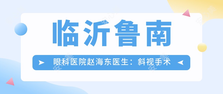 临沂鲁南眼科医院赵海东医生:斜视手术与儿童弱视治疗医生